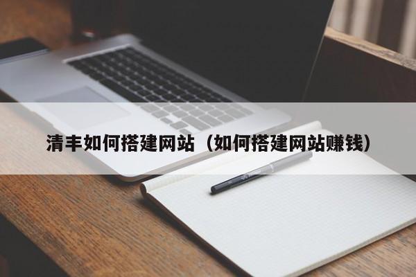 清丰如何搭建网站（如何搭建网站赚钱）