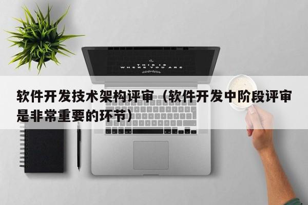 软件开发技术架构评审（软件开发中阶段评审是非常重要的环节）