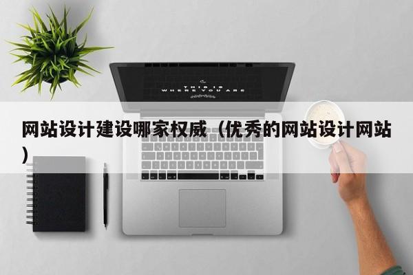 网站设计建设哪家权威（优秀的网站设计网站）