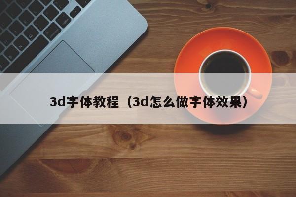 3d字体教程(3d怎么做字体效果)