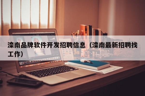 滦南品牌软件开发招聘信息（滦南最新招聘找工作）