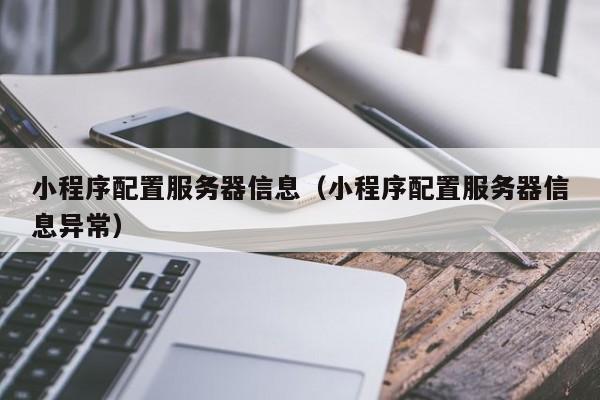 小程序配置服务器信息（小程序配置服务器信息异常）