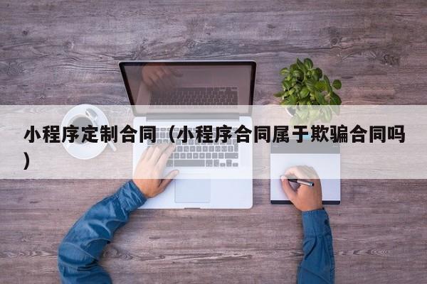 小程序定制合同(小程序合同属于欺骗合同吗)