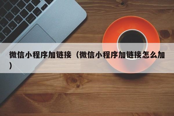 微信小程序加链接(微信小程序加链接怎么加)