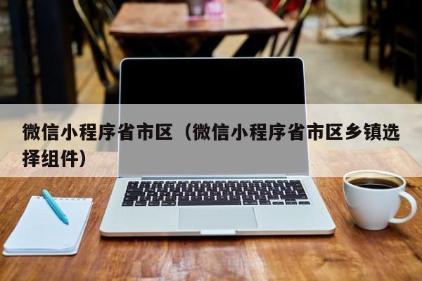 微信小程序省市区（微信小程序省市区乡镇选择组件）