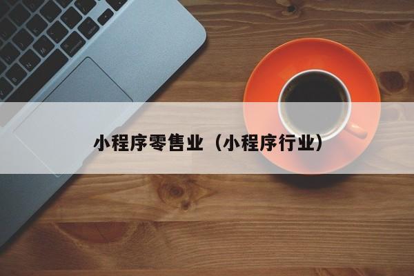 小程序零售业（小程序行业）
