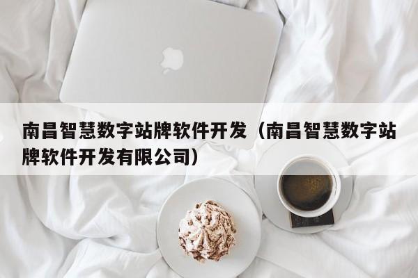 南昌智慧数字站牌软件开发（南昌智慧数字站牌软件开发有限公司）