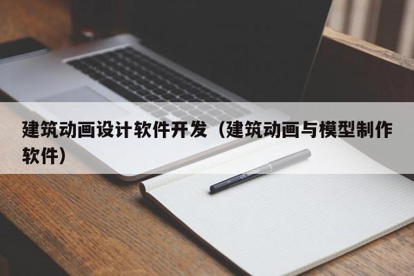 建筑动画设计软件开发（建筑动画与模型制作软件）
