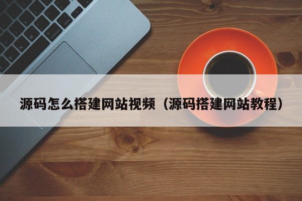 源码怎么搭建网站视频（源码搭建网站教程）