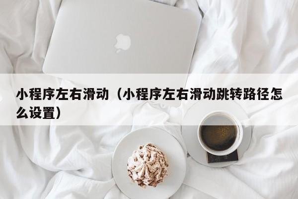 小程序左右滑动（小程序左右滑动跳转路径怎么设置）