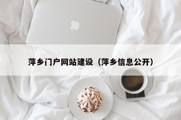 萍乡门户网站建设（萍乡信息公开）