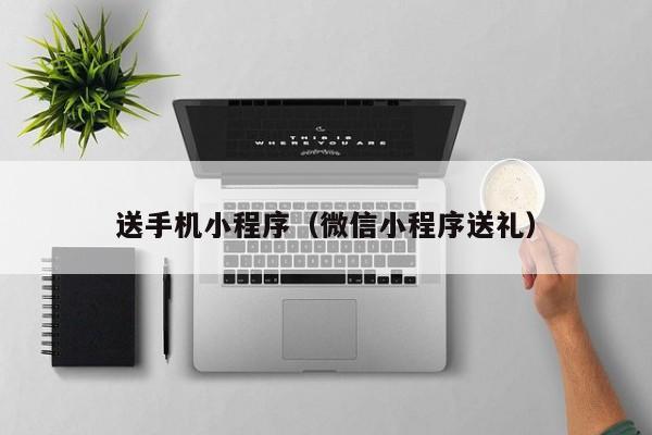 送手机小程序（微信小程序送礼）