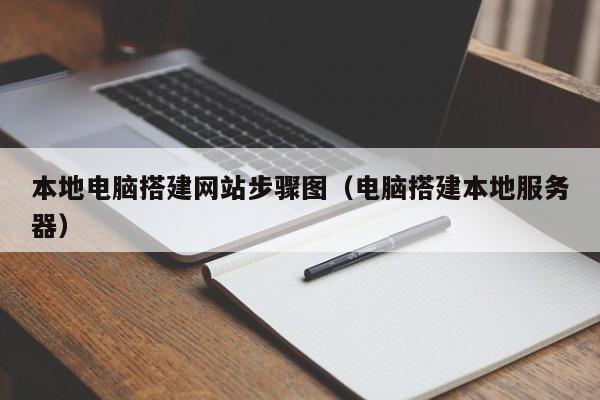 本地电脑搭建网站步骤图（电脑搭建本地服务器）