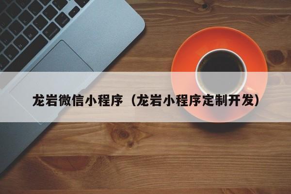龙岩微信小程序（龙岩小程序定制开发）