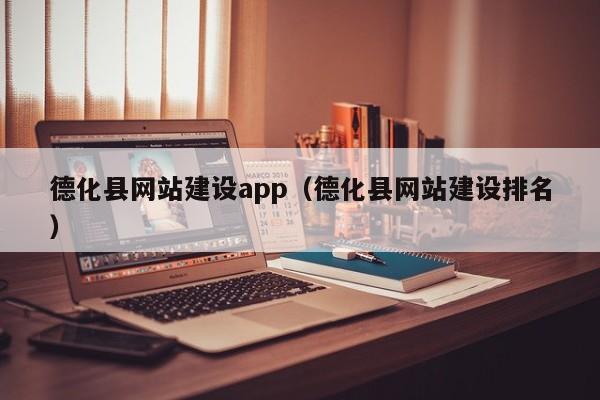 德化县网站建设app（德化县网站建设排名）