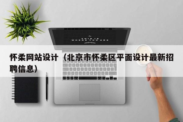 怀柔网站设计（北京市怀柔区平面设计最新招聘信息）