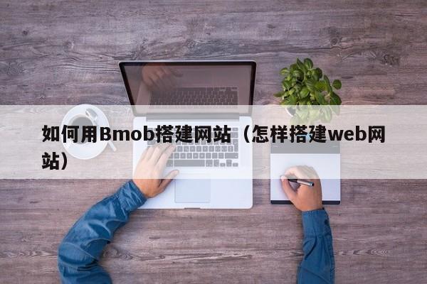 如何用Bmob搭建网站（怎样搭建web网站）