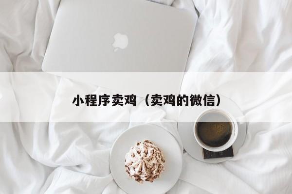 小程序卖鸡（卖鸡的微信）