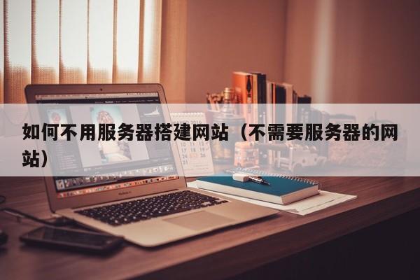 如何不用服务器搭建网站（不需要服务器的网站）